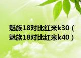 魅族18对比红米k30（魅族18对比红米k40）