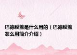巴德膜盖是什么用的（巴德膜盖怎么用简介介绍）