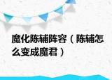 魔化陈辅阵容（陈辅怎么变成魔君）