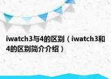 iwatch3与4的区别（iwatch3和4的区别简介介绍）