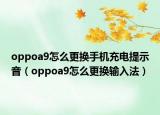 oppoa9怎么更换手机充电提示音（oppoa9怎么更换输入法）