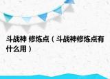 斗战神 修炼点（斗战神修炼点有什么用）