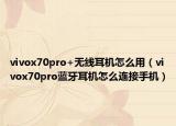 vivox70pro+无线耳机怎么用（vivox70pro蓝牙耳机怎么连接手机）