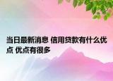 当日最新消息 信用贷款有什么优点 优点有很多
