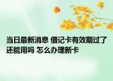 当日最新消息 借记卡有效期过了还能用吗 怎么办理新卡