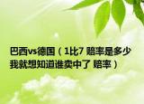 巴西vs德国（1比7 赔率是多少 我就想知道谁卖中了 赔率）