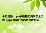 今日更新oppo手机拍照满屏怎么设置 oppo全屏拍照怎么设置方法