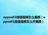 oppoa93微信视频怎么美颜（oppoa91微信视频怎么开美颜）