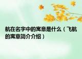 航在名字中的寓意是什么（飞航的寓意简介介绍）