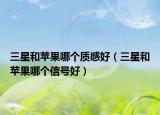 三星和苹果哪个质感好（三星和苹果哪个信号好）