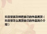 抖音里面怎样把自己的作品置顶（抖音里怎么置顶自己的作品简介介绍）
