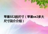 苹果SE2的尺寸（苹果se2多大尺寸简介介绍）