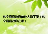 休宁县县政府单位人均工资（休宁县县政府在哪）