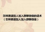 怎样邀请别人加入群聊微信的话术（怎样邀请别人加入群聊微信）