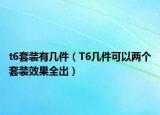 t6套装有几件（T6几件可以两个套装效果全出）