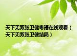 天下无双张卫健粤语在线观看（天下无双张卫健结局）