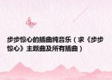 步步惊心的插曲纯音乐（求《步步惊心》主题曲及所有插曲）