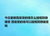 今日更新百度里的钱怎么提现到微信里 百度里的钱可以提现到微信里吗