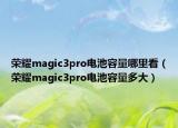 荣耀magic3pro电池容量哪里看（荣耀magic3pro电池容量多大）