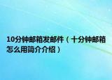 10分钟邮箱发邮件（十分钟邮箱怎么用简介介绍）