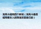 龙凤斗结局四个解读（龙凤斗最后结局看女人的珠宝还是自己的）