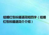 结婚红包祝福语简短四字（结婚红包祝福语简介介绍）