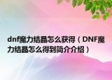 dnf魔力结晶怎么获得（DNF魔力结晶怎么得到简介介绍）