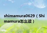 shimamura0629（Shimamura怎么读）