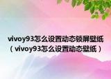vivoy93怎么设置动态锁屏壁纸（vivoy93怎么设置动态壁纸）