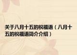 关于八月十五的祝福语（八月十五的祝福语简介介绍）