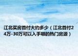 江北买房首付大约多少（江北首付24万-30万可以入手哪的热门房源）