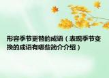 形容季节更替的成语（表现季节变换的成语有哪些简介介绍）