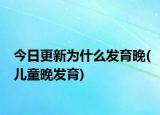 今日更新为什么发育晚(儿童晚发育)