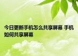 今日更新手机怎么共享屏幕 手机如何共享屏幕