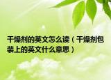 干燥剂的英文怎么读（干燥剂包装上的英文什么意思）