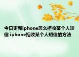 今日更新iphone怎么拒收某个人短信 iphone拒收某个人短信的方法