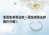 生花生米怎么炒（花生米怎么炒简介介绍）
