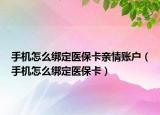 手机怎么绑定医保卡亲情账户（手机怎么绑定医保卡）