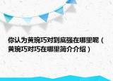 你认为黄琬巧对到底强在哪里呢（黄琬巧对巧在哪里简介介绍）