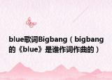 blue歌词Bigbang（bigbang的《blue》是谁作词作曲的）