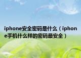 iphone安全密码是什么（iphone手机什么样的密码最安全）