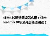 红米k30随选朗读怎么用（红米Redmik30怎么开启随选朗读）