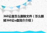 360云盘怎么删除文件（怎么删掉360云u盘简介介绍）