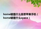 home键是什么意思苹果手机（home键是什么space）