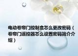 电动卷帘门控制盒怎么更改密码（卷帘门遥控器怎么设置密码简介介绍）