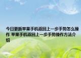 今日更新苹果手机返回上一步手势怎么操作 苹果手机返回上一步手势操作方法介绍