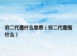 穷二代是什么意思（穷二代是指什么）