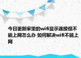 今日更新家里的wifi显示连接但不能上网怎么办 如何解决wifi不能上网