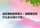 送花束的各种意义（送蔬菜花束什么含义简介介绍）