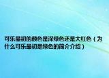 可乐最初的颜色是深绿色还是大红色（为什么可乐最初是绿色的简介介绍）